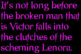 It’s not long before the broken man that is Victor falls into the clutches of the scheming Lenora.