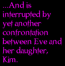 ...And is interrupted by yet another confrontation between Eve and her daughter, Kim.