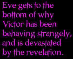 Eve gets to the bottom of why Victor has been behaving strangely, and is devastated by the revelation.